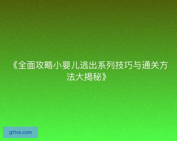 《全面攻略小婴儿逃出系列技巧与通关方法大揭秘》