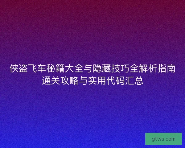 侠盗飞车秘籍大全与隐藏技巧全解析指南通关攻略与实用代码汇总